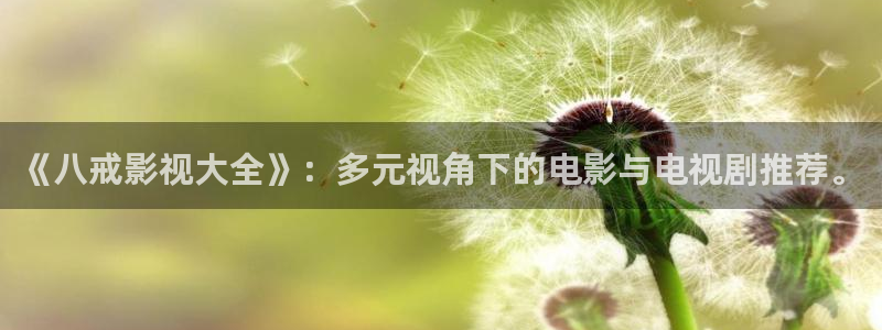 98超碰：《八戒影视大全》：多元视角下的电影与电视剧推荐。