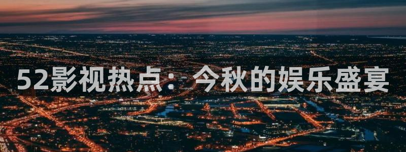 98八戒理论电影网站：52影视热点：今秋的娱乐盛宴